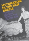 Mythmaking in the New Russia : Politics and Memory in the Yeltsin Era - eBook