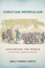 Christian Imperialism : Converting the World in the Early American Republic - Book