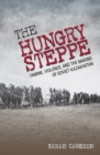 The Hungry Steppe : Famine, Violence, and the Making of Soviet Kazakhstan - Book
