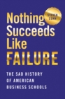 Nothing Succeeds Like Failure : The Sad History of American Business Schools - eBook