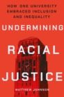 Undermining Racial Justice : How One University Embraced Inclusion and Inequality - Book