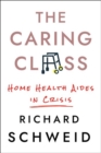 The Caring Class : Home Health Aides in Crisis - Book