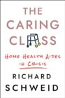 The Caring Class : Home Health Aides in Crisis - eBook