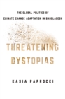 Threatening Dystopias : The Global Politics of Climate Change Adaptation in Bangladesh - eBook