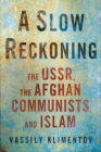 A Slow Reckoning : The USSR, the Afghan Communists, and Islam - Book
