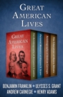 Great American Lives : The Autobiography of Benjamin Franklin, Personal Memoirs of Ulysses S. Grant, Autobiography of Andrew Carnegie, and The Education of Henry Adams - eBook