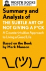 Summary and Analysis of the Subtle Art of Not Giving a F*ck: A Counterintuitive Approach to Living a Good Life : Based on the Book by Mark Manson - Book