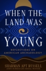 When the Land Was Young : Reflections on American Archaeology - eBook