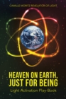 Heaven on Earth, Just for Being : Light Activation Play-Book - eBook