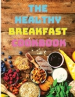 The Healthy Breakfast Cookbook : Easy, Balanced Recipes for Busy Mornings - Book