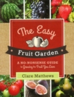 The Easy Fruit Garden : A No-Nonsense Guide to Growing the Fruit You Love - Book
