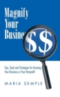 Magnify Your Business : Tips, Tools and Strategies for Growing Your Business or Your Nonprofit - Book