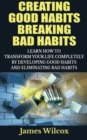 Creating Good Habits Breaking Bad Habits : Learn How to Transform Your Life Completely By Developing Good Habits And Eliminating Bad Habits - Book