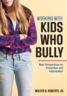 Working With Kids Who Bully : New Perspectives on Prevention and Intervention - Book
