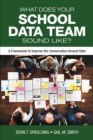 What Does Your School Data Team Sound Like? : A Framework to Improve the Conversation Around Data - eBook