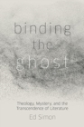 Binding the Ghost : Theology, Mystery, and the Transcendence of Literature - Book