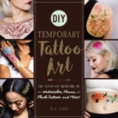 DIY Temporary Tattoo Art : Easy Step-by-Step Instructions for Watercolor, Henna, Flash Tattoos, and More! - eBook