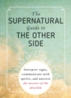 The Supernatural Guide to the Other Side : Interpret signs, communicate with spirits, and uncover the secrets of the afterlife - Book