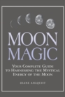 Moon Magic : Your Complete Guide to Harnessing the Mystical Energy of the Moon - Book