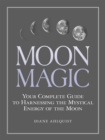 Moon Magic : Your Complete Guide to Harnessing the Mystical Energy of the Moon - eBook