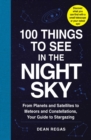 100 Things to See in the Night Sky : From Planets and Satellites to Meteors and Constellations, Your Guide to Stargazing - eBook