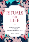 Rituals for Life : Find Meaning in Your Everyday Moments - Book