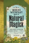 The Modern Witchcraft Book of Natural Magick : Your Guide to Crafting Charms, Rituals, and Spells from the Natural World - Book