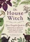 The House Witch : Your Complete Guide to Creating a Magical Space with Rituals and Spells for Hearth and Home - eBook