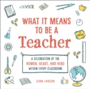 What It Means to Be a Teacher : A Celebration of the Humor, Heart, and Hero in Every Classroom - Book