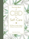 The Little Book of CBD for Self-Care : 175+ Ways to Soothe, Support, & Restore Yourself with CBD - Book