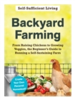 Backyard Farming : From Raising Chickens to Growing Veggies, the Beginner's Guide to Running a Self-Sustaining Farm - Book