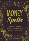 Money Spells : Manifest Wealth, Attract Prosperity, & Create Abundance - eBook