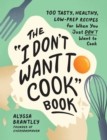 The "I Don't Want to Cook" Book : 100 Tasty, Healthy, Low-Prep Recipes for When You Just Don't Want to Cook - Book