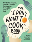 The "I Don't Want to Cook" Book : 100 Tasty, Healthy, Low-Prep Recipes for When You Just Don't Want to Cook - eBook