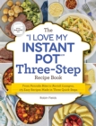 The "I Love My Instant Pot" Three-Step Recipe Book : From Pancake Bites to Ravioli Lasagna, 175 Easy Recipes Made in Three Quick Steps - eBook