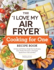 The "I Love My Air Fryer" Cooking for One Recipe Book : 175 Easy and Delicious Single-Serving Recipes, from Chicken Parmesan to Pineapple Upside-Down Cake and More - Book
