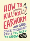 How to Kill an Earworm : And 500+ Other Psychology Facts You Need to Know - Book