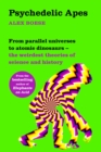 Psychedelic Apes : From parallel universes to atomic dinosaurs - the weirdest theories of science and history - Book
