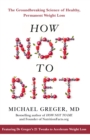 How Not To Diet : The Groundbreaking Science of Healthy, Permanent Weight Loss - Book