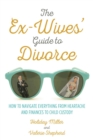 The Ex-Wives' Guide to Divorce : How to Navigate Everything from Heartache and Finances to Child Custody - eBook