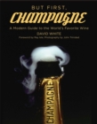But First, Champagne : A Modern Guide to the World's Favorite Wine - eBook