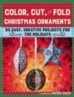 Color, Cut, and Fold Christmas Ornaments : 30 Easy, Creative Projects for the Holidays - Book
