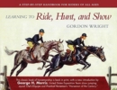 Learning to Ride, Hunt, and Show : A Step-by-Step Handbook for Riders of All Ages - Book