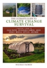 The Ultimate Guide to Climate Change Survival : A Prepper's Guide to Clean Water, Sustainable Farming, Green Energy, Medical Supplies, and More - Book