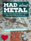 Mad about Metal : More Than 50 Embossed Craft Projects for Your Home - Book