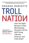 Troll Nation : How The Right Became Trump-Worshipping Monsters Set On Rat-F*cking Liberals, America, and Truth Itself - Book