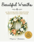 Beautiful Wreaths : 40 Handmade Creations throughout the Year - Book
