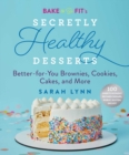 Bake to Be Fit's Secretly Healthy Desserts : Easy Gluten-Free, Sugar-Free, Plant-Based, or Keto-Friendly Brownies, Cookies, and Cakes - Book
