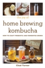 The Joy of Home Brewing Kombucha : How to Craft Probiotic and Fermented Drinks - Book