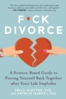 F*ck Divorce : A Science-Based Guide to Piecing Yourself Back Together after Your Life Implodes - eBook